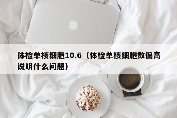 体检单核细胞10.6(体检单核细胞数偏高说明什么问题)