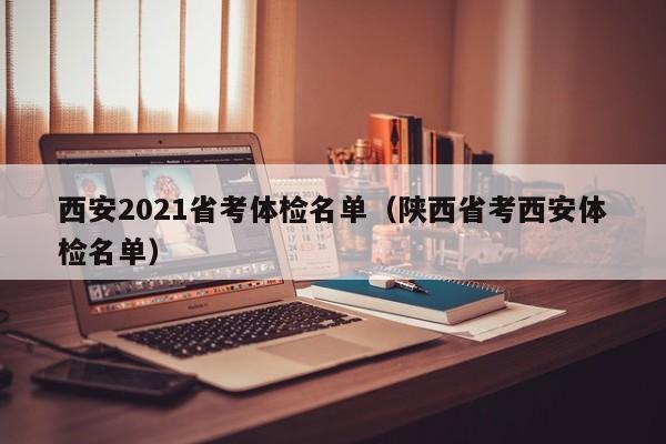 西安2021省考体检名单(陕西省考西安体检名单)