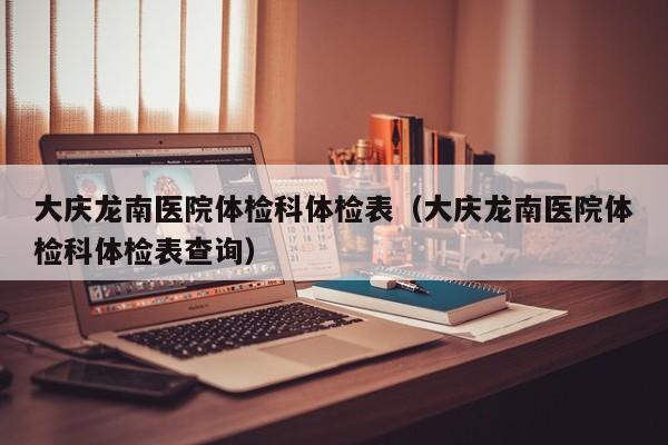 大庆龙南医院体检科体检表(大庆龙南医院体检科体检表查询)