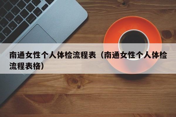 南通女性个人体检流程表(南通女性个人体检流程表格)