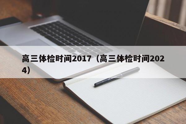 高三体检时间2017(高三体检时间2024)