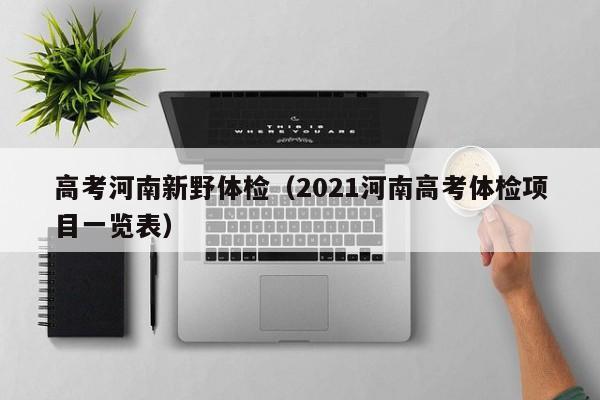 高考河南新野体检(2021河南高考体检项目一览表)