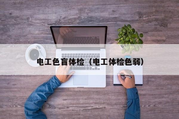 电工色盲体检(电工体检色弱)