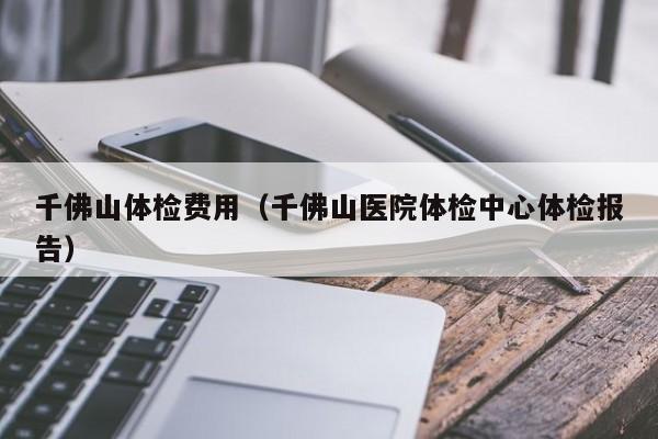 千佛山体检费用(千佛山医院体检中心体检报告)