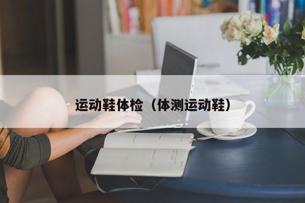 运动鞋体检(体测运动鞋)