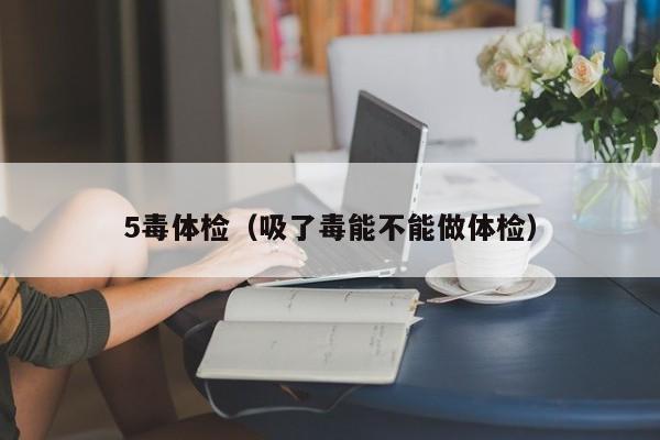 5毒体检(吸了毒能不能做体检)
