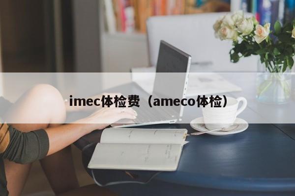 imec体检费(ameco体检)