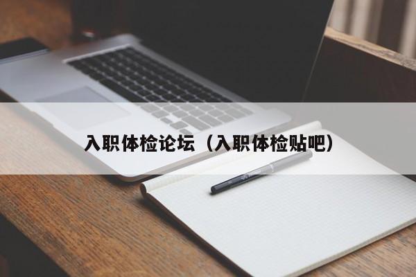 入职体检论坛(入职体检贴吧)