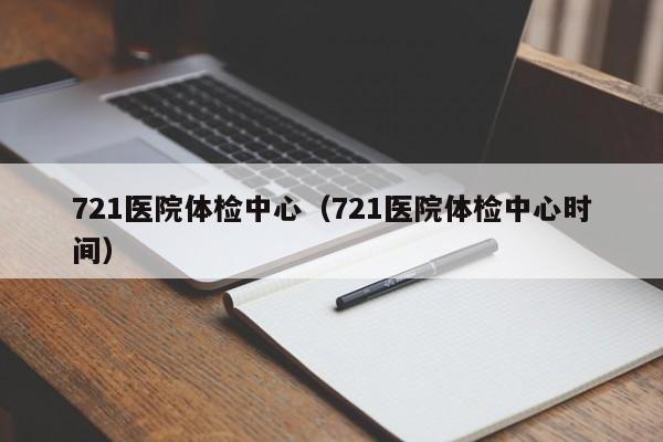 721医院体检中心（721医院体检中心时间）