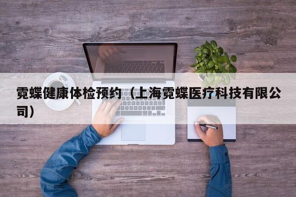 霓蝶健康体检预约(上海霓蝶医疗科技有限公司)