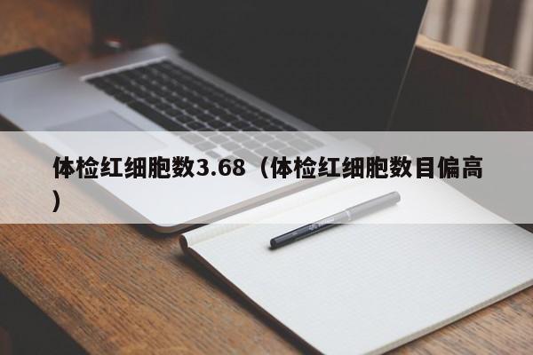 体检红细胞数3.68(体检红细胞数目偏高)