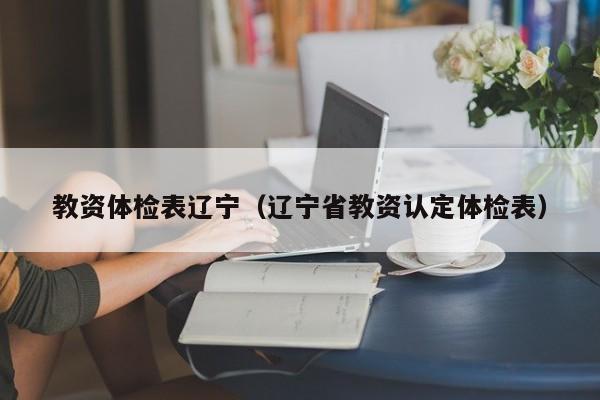 教资体检表辽宁(辽宁省教资认定体检表)