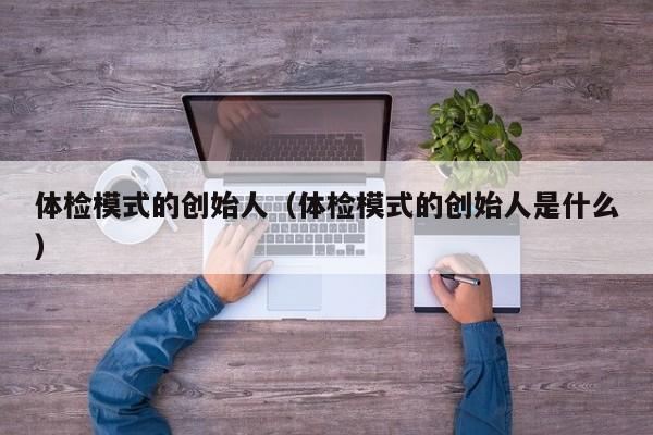 体检模式的创始人(体检模式的创始人是什么)