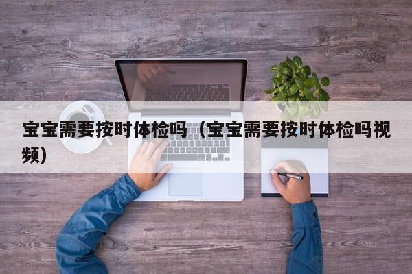 宝宝需要按时体检吗(宝宝需要按时体检吗视频)