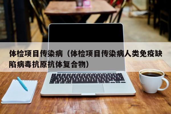 体检项目传染病(体检项目传染病人类免疫缺陷病毒抗原抗体复合物)