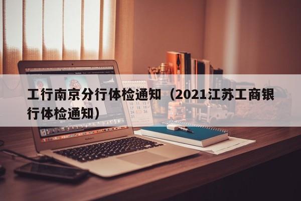 工行南京分行体检通知(2021江苏工商银行体检通知)
