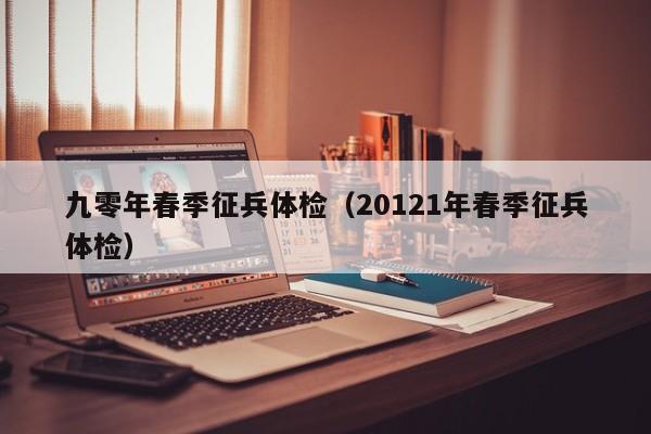 九零年春季征兵体检(20121年春季征兵体检)
