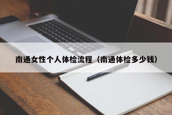 南通女性个人体检流程(南通体检多少钱)