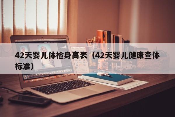 42天婴儿体检身高表(42天婴儿健康查体标准)