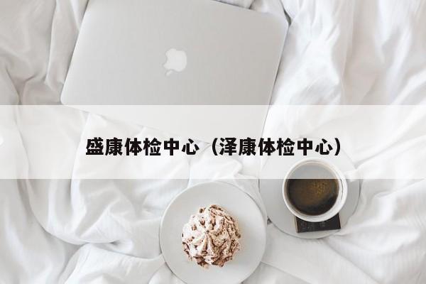 盛康体检中心(泽康体检中心)