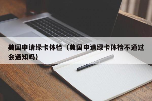 美国申请绿卡体检(美国申请绿卡体检不通过会通知吗)