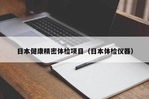 日本健康精密体检项目(日本体检仪器)