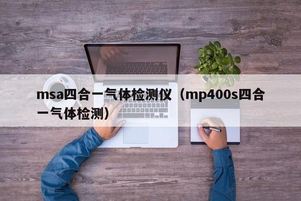msa四合一气体检测仪（mp400s四合一气体检测）
