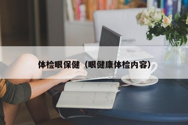 体检眼保健（眼健康体检内容）