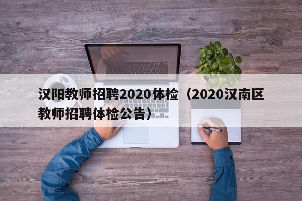 汉阳教师招聘2020体检(2020汉南区教师招聘体检公告)