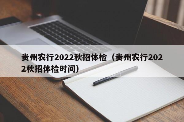 贵州农行2022秋招体检(贵州农行2022秋招体检时间)