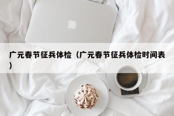 广元春节征兵体检(广元春节征兵体检时间表)