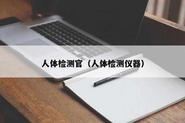 人体检测官(人体检测仪器)