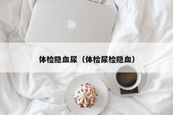 体检隐血尿(体检尿检隐血)