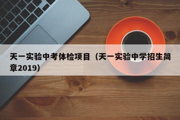 天一实验中考体检项目(天一实验中学招生简章2019)