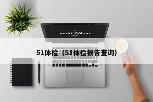 51体检(51体检报告查询)
