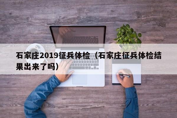 石家庄2019征兵体检(石家庄征兵体检结果出来了吗)