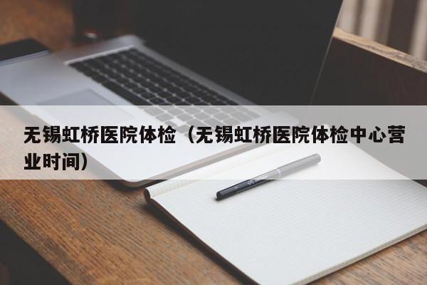 无锡虹桥医院体检(无锡虹桥医院体检中心营业时间)