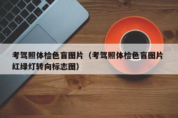 考驾照体检色盲图片（考驾照体检色盲图片 红绿灯转向标志图）