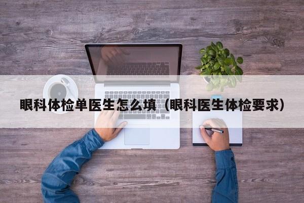 眼科体检单医生怎么填(眼科医生体检要求)
