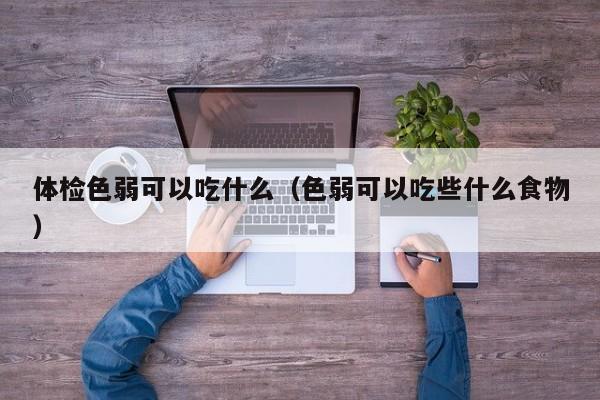 体检色弱可以吃什么(色弱可以吃些什么食物)