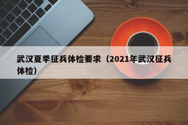 武汉夏季征兵体检要求(2021年武汉征兵体检)