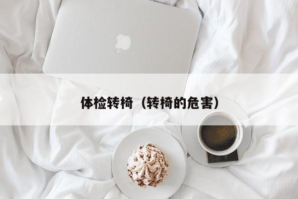 体检转椅(转椅的危害)