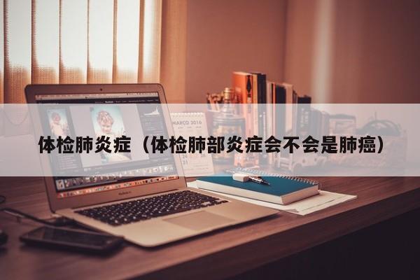 体检肺炎症(体检肺部炎症会不会是肺癌)