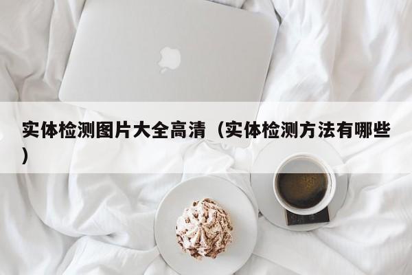 实体检测图片大全高清(实体检测方法有哪些)