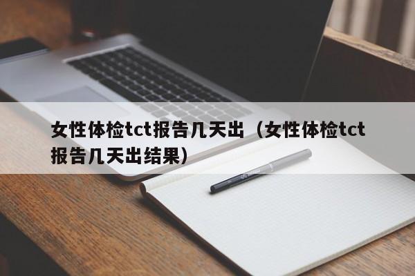 女性体检tct报告几天出(女性体检tct报告几天出结果)