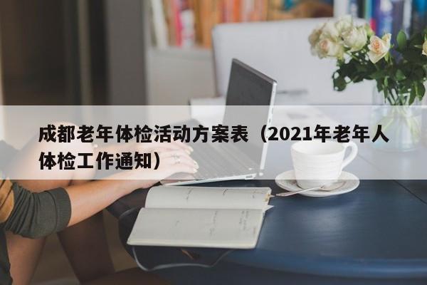 成都老年体检活动方案表(2021年老年人体检工作通知)