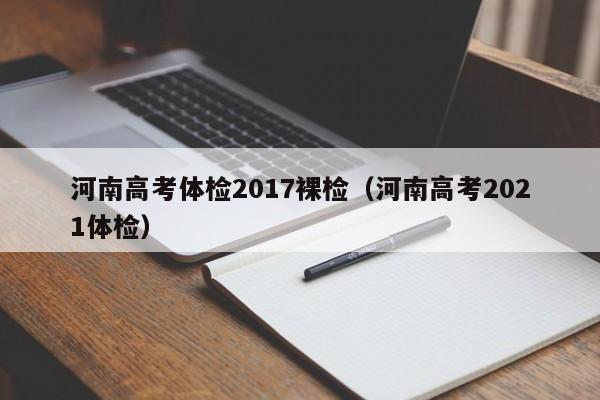 河南高考体检2017裸检(河南高考2021体检)