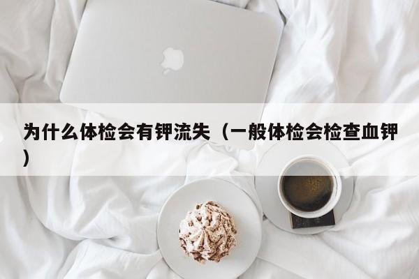 为什么体检会有钾流失(一般体检会检查血钾)