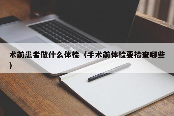 术前患者做什么体检(手术前体检要检查哪些)