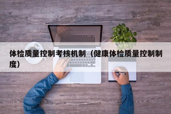 体检质量控制考核机制(健康体检质量控制制度)